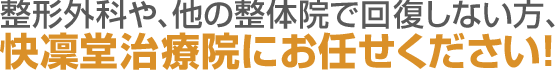 整形外科や、他の整体院で回復しない方、快凜堂治療院にお任せください!